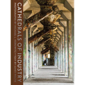 Cathedrals of Industry: Exploring the Factories and Infrastructure That Made America - Hardcover