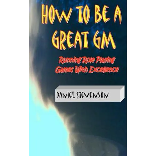 How to Be A Great GM: Running Role Playing Games With Excellence - Paperback