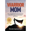 Warrior Mom: How I Fought To Get A Great Education and Scholarships For My Children and Others - Paperback