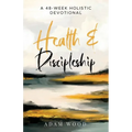 Health and Discipleship: A 48-Week Holistic Devotional - Paperback