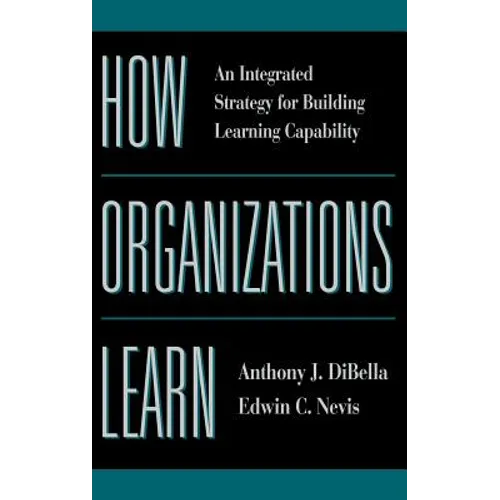 How Organizations Learn: An Integrated Strategy for Building Learning Capability - Hardcover