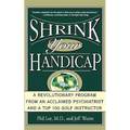 Shrink Your Handicap: A Revolutionary Program from an Acclaimed Psychiatrist and a Top 100 Golf Instructor - Paperback