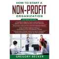 How to Start a Non-Profit Organization: 4 in 1- Beginner's Guide+ Tips and Tricks+ Simple and Effective Methods+ Advanced Methods of running and opera - Paperback