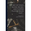 The Art of Gold, Silver, Nickel and Copper Plating Made Easy .. - Hardcover