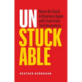Unstuckable: Never Be Stuck in Business Again with Tools from Tech Innovators - Paperback