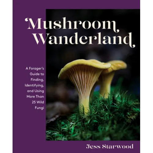 Mushroom Wanderland: A Forager's Guide to Finding, Identifying, and Using More Than 25 Wild Fungi - Hardcover
