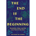 The End Is the Beginning: Revelation, Hope, and the Love That Lit the Stars - Paperback