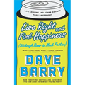 Live Right and Find Happiness (Although Beer is Much Faster): Life Lessons and Other Ravings from Dave Barry - Paperback