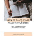 How to Finally Start Reading Your Bible: A Guided Workbook & Simple Plan for Reading Your Bible TODAY - Paperback