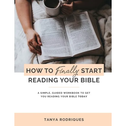 How to Finally Start Reading Your Bible: A Guided Workbook & Simple Plan for Reading Your Bible TODAY - Paperback