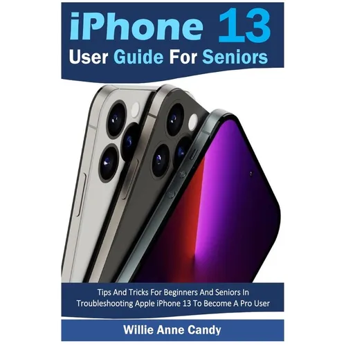 iPhone 13 User Guide for Seniors: Tips And Tricks For Beginners And Seniors In Troubleshooting Apple iPhone 13 To Become A Pro User - Paperback