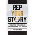 Rep Your Story: True Stories of Failures and Successes Told By Elite Athletes - Paperback