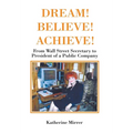 Dream! Believe! Achieve!: From Wall Street Secretary to President of a Public Company - Hardcover