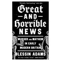 Great and Horrible News: Murder and Mayhem in Early Modern Britain - Paperback
