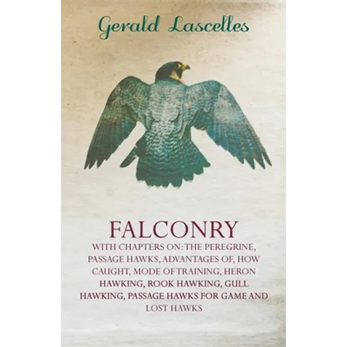 Falconry - With Chapters on: The Peregrine, Passage Hawks, Advantages of, How Caught, Mode of Training, Heron Hawking, Rook Hawking, Gull Hawking, Pas - Paperback