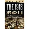 The 1918 Spanish Flu: The Tragic History of the Massive Influenza Outbreak - Paperback