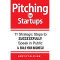 Pitching for Startups: 11 Strategic Steps to Successfully Speak in Public & Build Your Business! - Paperback