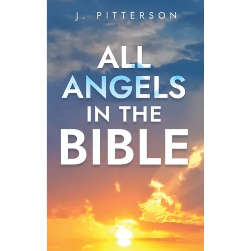 All Angels in The Bible: Unveiling Divine Messengers and Guardians - A Comprehensive Guide to Angelic Presence Across Every Book of the Bible - Paperback