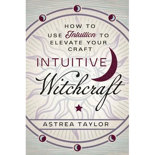 Intuitive Witchcraft: How to Use Intuition to Elevate Your Craft - Paperback