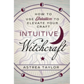Intuitive Witchcraft: How to Use Intuition to Elevate Your Craft - Paperback