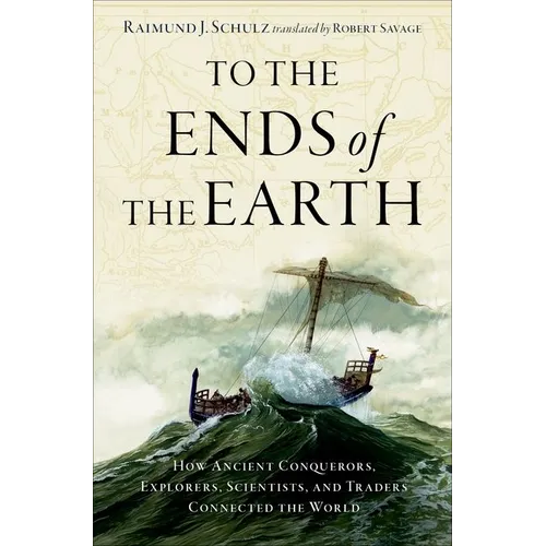 To the Ends of the Earth: How Ancient Conquerors, Explorers, Scientists, and Traders Connected the World - Hardcover