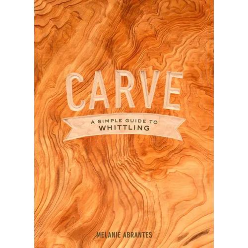 Carve: A Simple Guide to Whittling - Hardcover