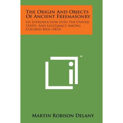 The Origin and Objects of Ancient Freemasonry: Its Introduction Into the United States, and Legitimacy Among Colored Men (1853) - Paperback