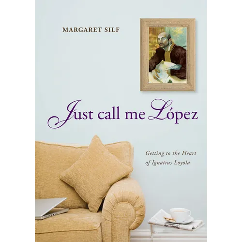 Just Call Me Lopez: Getting to the Heart of Ignatius Loyola - Hardcover