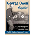 George Owen Squier: U.S. Army Major General, Inventor, Aviation Pioneer, Founder of Muzak - Paperback