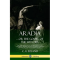 Aradia...or the Gospel of the Witches: The Founding Book of Modern Witchcraft, Containing History, Traditions, Dianic Goddesses and Folklore and Magic - Paperback