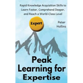 Peak Learning for Expertise: Rapid Knowledge Acquisition Skills to Learn Faster, Comprehend Deeper, and Reach a World-Class Level - Paperback