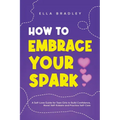How to Embrace Your Spark: A Self-Love Guide for Teen Girls to Build Confidence, Boost Self-Esteem and Practice Self-Care - Paperback