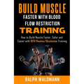 BLOOD FLOW RESTRICTION TRAINING (BFR) - Build Muscle Fast/Safe: The Complete Practical Guide on Blood Flow Restriction/BFR/Kaatsu/Occlusion Training a - Paperback