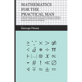 Mathematics for the Practical Man;Explaining Simply and Quickly all the Elements of Algebra, Geometry, Trigonometry, Logarithms, Coordinate Geometry, - Paperback