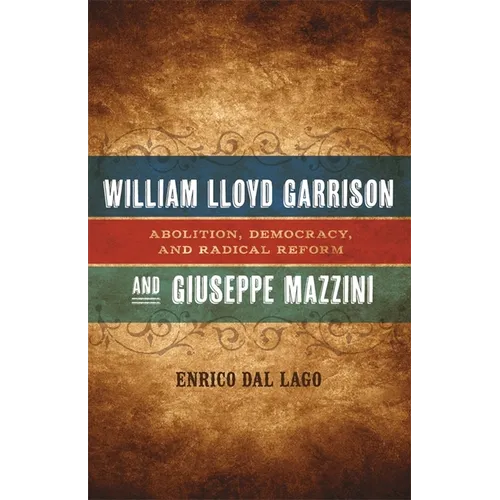 William Lloyd Garrison and Giuseppe Mazzini: Abolition, Democracy, and Radical Reform - Hardcover