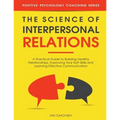 The Science of Interpersonal Relations: A Practical Guide to Building Healthy Relationships, Improving Your Soft Skills and Learning Effective Communi - Paperback