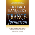 Richard Bandler's Guide to Trance-Formation: How to Harness the Power of Hypnosis to Ignite Effortless and Lasting Change - Paperback
