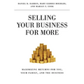 Selling Your Business for More: Maximizing Returns for You, Your Family, and the Business - Hardcover