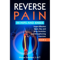 Reverse Pain in Hips and Knees: Super-Effective Back, Hip, and Knee Stretches and Strengthening Exercises - Paperback