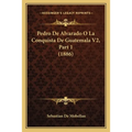 Pedro De Alvarado O La Conquista De Guatemala V2, Part 1 (1886) - Paperback