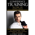 Confidence: Confidence Training - Become An Alpha Male by Mastering Your Confidence, Self Esteem & Charisma - Paperback