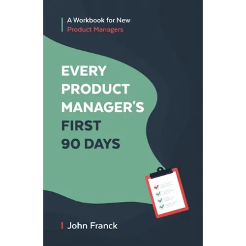 Every Product Manager's First 90 Days: A Workbook for New Product Managers - Paperback