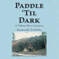 Paddle 'Til Dark: A Yukon River Journey - Paperback