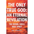 The Only True God: an Eternal Revelation: The Father, Son and Holy Spirit - Paperback