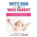 Wit's End to Wise Parent: How to Survive and Thrive in Year One and Beyond - Paperback
