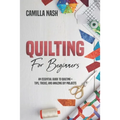Quilting for Beginners: An Essential Guide to Quilting + Tips, Tricks, and Amazing DIY Projects - Paperback