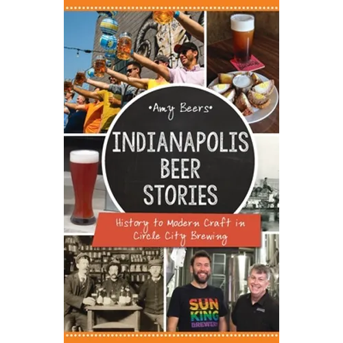 Indianapolis Beer Stories: History to Modern Craft in Circle City Brewing - Hardcover