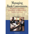 Managing Bank Conversions: The Guide to Organizing, Controlling and Implementing Systems Conversions - Paperback