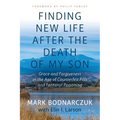 Finding New Life After the Death of My Son: Grace and Forgiveness in the Age of Counterfeit Pills and Fentanyl Poisoning - Paperback