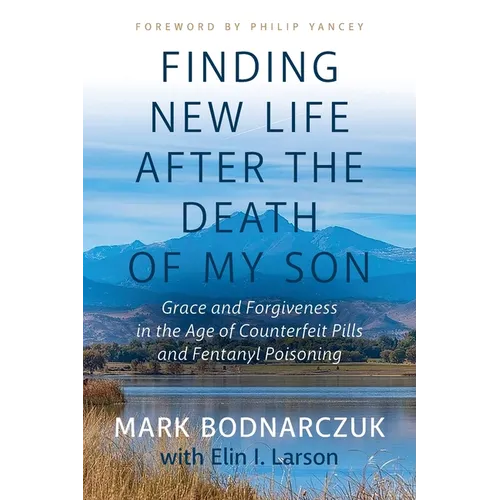 Finding New Life After the Death of My Son: Grace and Forgiveness in the Age of Counterfeit Pills and Fentanyl Poisoning - Paperback